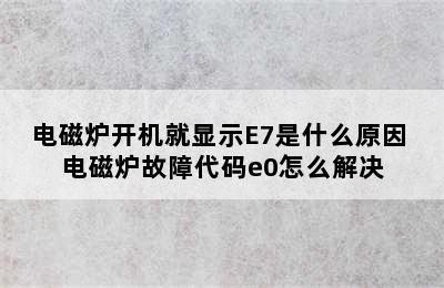 电磁炉开机就显示E7是什么原因 电磁炉故障代码e0怎么解决